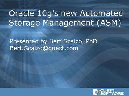 Oracle 10g’s new Automated Storage Management (ASM) Presented by Bert Scalzo, PhD