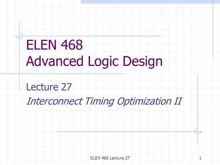 ELEN 468 Lecture 271 ELEN 468 Advanced Logic Design Lecture 27 Interconnect Timing Optimization II.