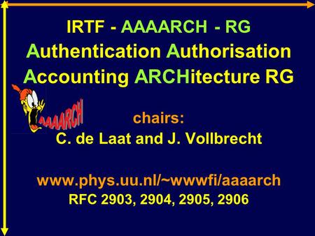 IRTF - AAAARCH - RG Authentication Authorisation Accounting ARCHitecture RG chairs: C. de Laat and J. Vollbrecht www.phys.uu.nl/~wwwfi/aaaarch RFC 2903,