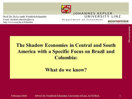 February 2008©Prof. Dr. Friedrich Schneider, University of Linz, AUSTRIA1 The Shadow Economies in Central and South America with a Specific Focus on Brazil.