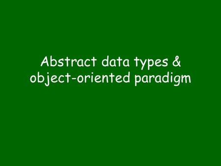 Abstract data types & object-oriented paradigm. Abstraction Abstraction: a view of an entity that includes only the attributes of significance in a particular.