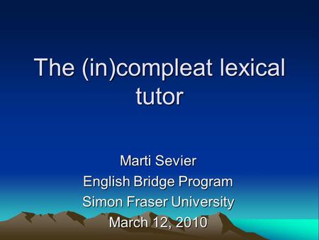 The (in)compleat lexical tutor Marti Sevier English Bridge Program Simon Fraser University March 12, 2010.