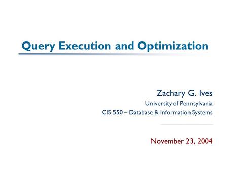 Query Execution and Optimization Zachary G. Ives University of Pennsylvania CIS 550 – Database & Information Systems November 23, 2004.