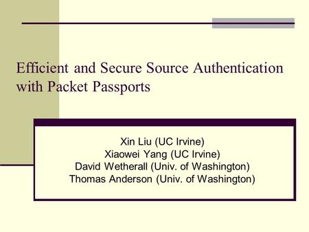 Efficient and Secure Source Authentication with Packet Passports Xin Liu (UC Irvine) Xiaowei Yang (UC Irvine) David Wetherall (Univ. of Washington) Thomas.