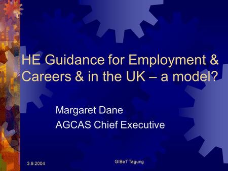 3.9.2004 GIBeT Tagung HE Guidance for Employment & Careers & in the UK – a model? Margaret Dane AGCAS Chief Executive.