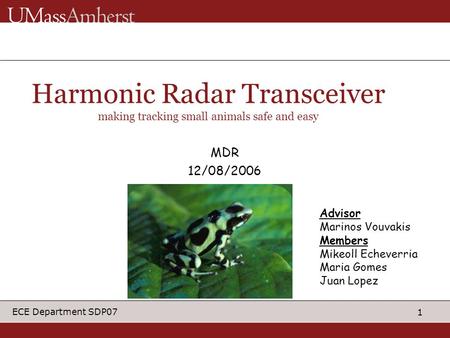 1 ECE Department SDP07 Advisor Marinos Vouvakis Members Mikeoll Echeverria Maria Gomes Juan Lopez Harmonic Radar Transceiver making tracking small animals.