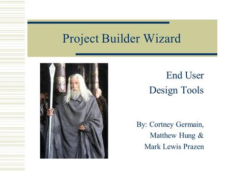 Project Builder Wizard End User Design Tools By: Cortney Germain, Matthew Hung & Mark Lewis Prazen.