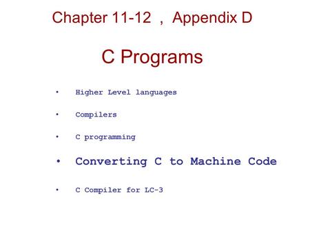 Chapter 11-12, Appendix D C Programs Higher Level languages Compilers C programming Converting C to Machine Code C Compiler for LC-3.