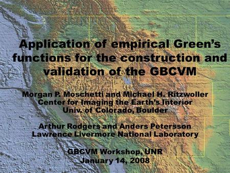 Application of empirical Green’s functions for the construction and validation of the GBCVM Morgan P. Moschetti and Michael H. Ritzwoller Center for Imaging.