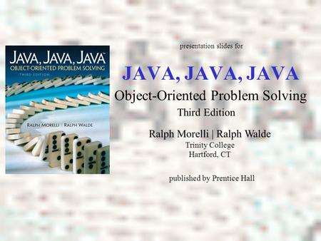 JAVA, JAVA, JAVA Object-Oriented Problem Solving Ralph Morelli | Ralph Walde Trinity College Hartford, CT presentation slides for published by Prentice.