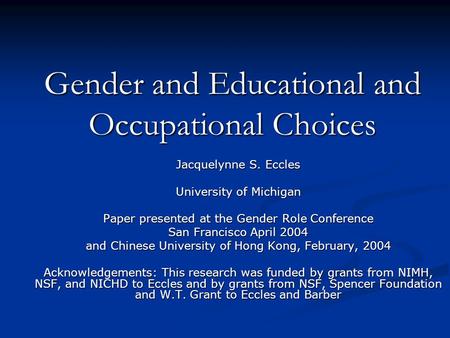 Gender and Educational and Occupational Choices Jacquelynne S. Eccles University of Michigan Paper presented at the Gender Role Conference San Francisco.