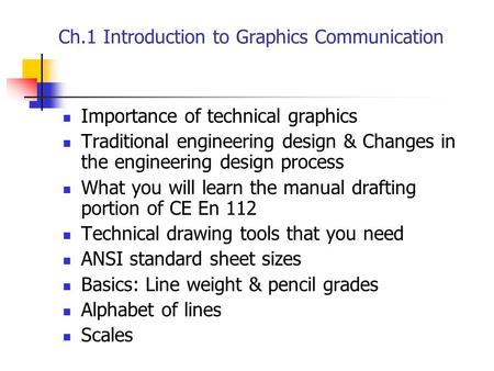 Ch.1 Introduction to Graphics Communication Importance of technical graphics Traditional engineering design & Changes in the engineering design process.