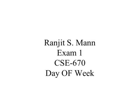 Ranjit S. Mann Exam 1 CSE-670 Day OF Week. Day OF Week int dayofweek (int year, int month, int day) { int a = (14 - month)/12; int y = year - a; int m.