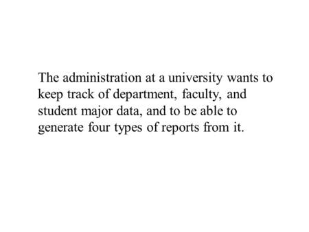 The administration at a university wants to keep track of department, faculty, and student major data, and to be able to generate four types of reports.