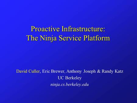 Proactive Infrastructure: The Ninja Service Platform David Culler, Eric Brewer, Anthony Joseph & Randy Katz UC Berkeley ninja.cs.berkeley.edu.