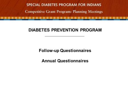 DIABETES PREVENTION PROGRAM Follow-up Questionnaires Annual Questionnaires.