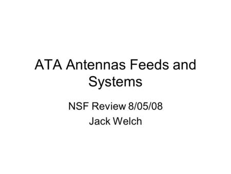 ATA Antennas Feeds and Systems NSF Review 8/05/08 Jack Welch.