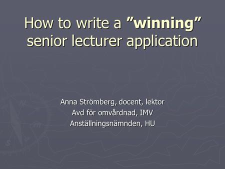 How to write a ”winning” senior lecturer application Anna Strömberg, docent, lektor Avd för omvårdnad, IMV Anställningsnämnden, HU.