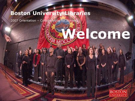 Boston University Libraries 2007 Orientation – Collaborating for Success Welcome.