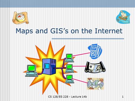 CS 128/ES 228 - Lecture 14b1 Maps and GIS’s on the Internet.