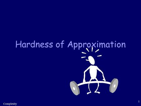 Complexity 1 Hardness of Approximation. Complexity 2 Introduction Objectives: –To show several approximation problems are NP-hard Overview: –Reminder: