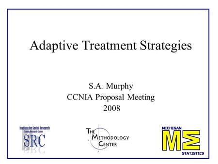 Adaptive Treatment Strategies S.A. Murphy CCNIA Proposal Meeting 2008.