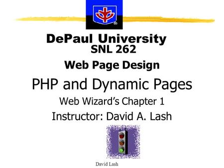 David Lash DePaul University SNL 262 Web Page Design PHP and Dynamic Pages Web Wizard’s Chapter 1 Instructor: David A. Lash.