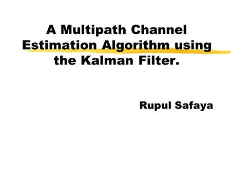 A Multipath Channel Estimation Algorithm using the Kalman Filter. Rupul Safaya.