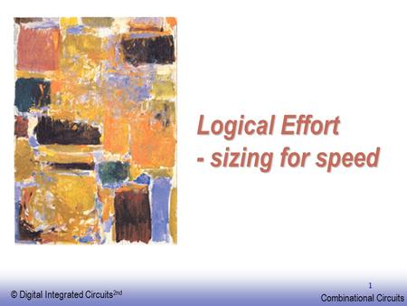 EE141 © Digital Integrated Circuits 2nd Combinational Circuits 1 Logical Effort - sizing for speed.