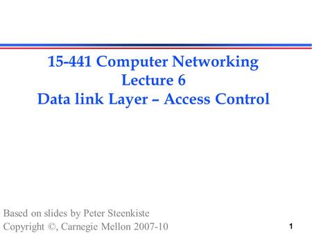 1 15-441 Computer Networking Lecture 6 Data link Layer – Access Control Based on slides by Peter Steenkiste Copyright ©, Carnegie Mellon 2007-10.