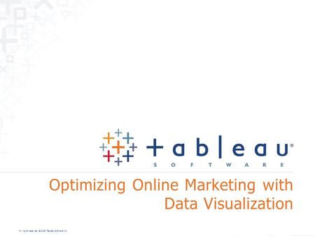 All rights reserved. © 2008 Tableau Software Inc. Optimizing Online Marketing with Data Visualization.