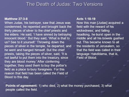 The Death of Judas: Two Versions Matthew 27:3-8 When Judas, his betrayer, saw that Jesus was condemned, he repented and brought back the thirty pieces.