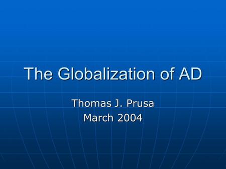 The Globalization of AD Thomas J. Prusa March 2004.