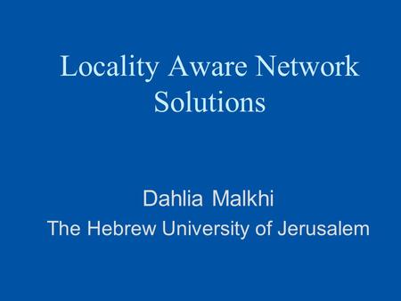 Locality Aware Network Solutions Dahlia Malkhi The Hebrew University of Jerusalem.