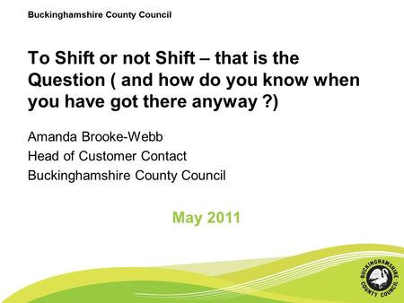 Buckinghamshire County Council To Shift or not Shift – that is the Question ( and how do you know when you have got there anyway ?) Amanda Brooke-Webb.