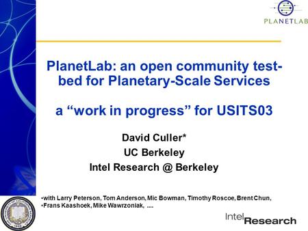 PlanetLab: an open community test- bed for Planetary-Scale Services a “work in progress” for USITS03 David Culler* UC Berkeley Intel Berkeley.