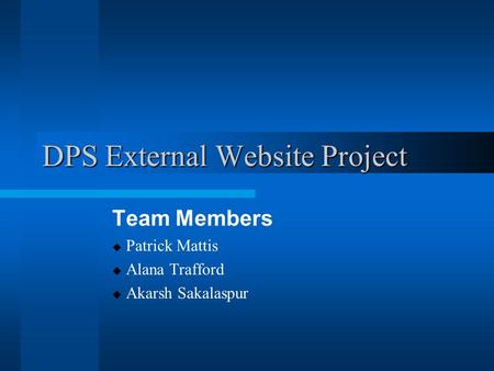 DPS External Website Project Team Members  Patrick Mattis  Alana Trafford  Akarsh Sakalaspur.