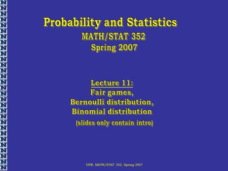 UNR, MATH/STAT 352, Spring 2007. Head Tail Tossing a symmetric coin You are paying $1 How much should you get to make the game fair?