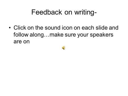 Feedback on writing- Click on the sound icon on each slide and follow along…make sure your speakers are on.