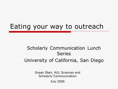 Eating your way to outreach Scholarly Communication Lunch Series University of California, San Diego Susan Starr, AUL Sciences and Scholarly Communication.