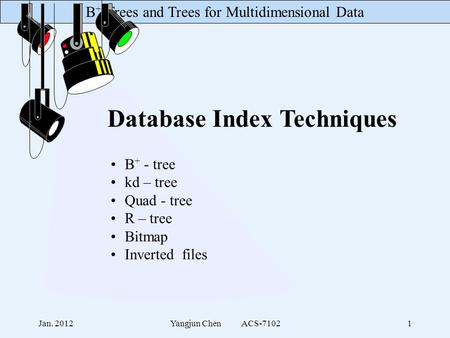 B + -Trees and Trees for Multidimensional Data Jan. 2012Yangjun Chen ACS-71021 Database Index Techniques B + - tree kd – tree Quad - tree R – tree Bitmap.