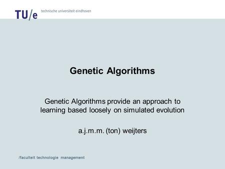 /faculteit technologie management Genetic Algorithms Genetic Algorithms provide an approach to learning based loosely on simulated evolution a.j.m.m. (ton)