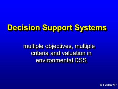 K.Fedra ‘97 Decision Support Systems multiple objectives, multiple criteria and valuation in environmental DSS.