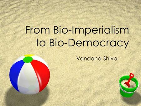 From Bio-Imperialism to Bio-Democracy Vandana Shiva.