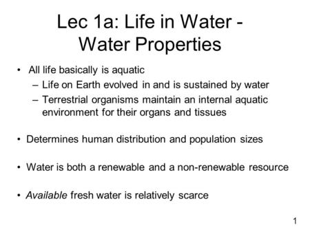 Lec 1a: Life in Water - Water Properties All life basically is aquatic –Life on Earth evolved in and is sustained by water –Terrestrial organisms maintain.