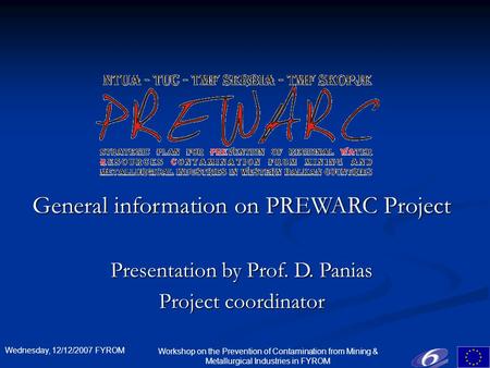 Wednesday, 12/12/2007 FYROM Workshop on the Prevention of Contamination from Mining & Metallurgical Industries in FYROM General information on PREWARC.