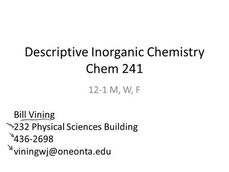 Descriptive Inorganic Chemistry Chem 241 12-1 M, W, F Bill Vining 232 Physical Sciences Building 436-2698