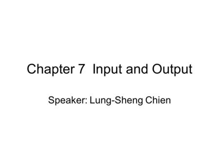 Chapter 7Input and Output Speaker: Lung-Sheng Chien.