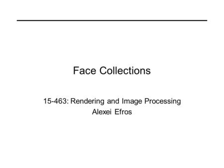 Face Collections 15-463: Rendering and Image Processing Alexei Efros.