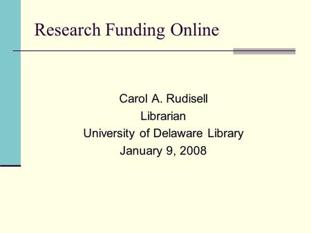 Research Funding Online Carol A. Rudisell Librarian University of Delaware Library January 9, 2008.